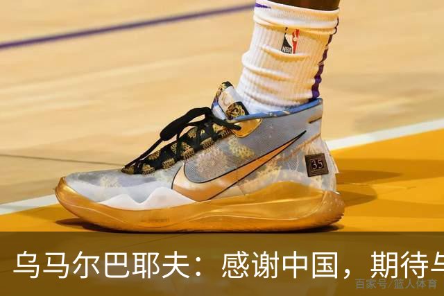 乌马尔巴耶夫：感谢中国，期待与中国队的“激情碰撞