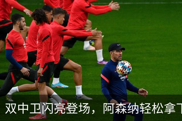 双中卫闪亮登场，阿森纳轻松拿下埃弗顿！