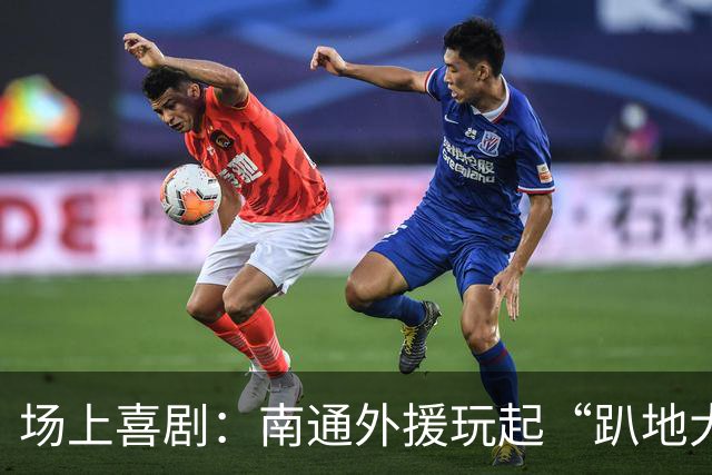 场上喜剧：南通外援玩起“趴地大作秀