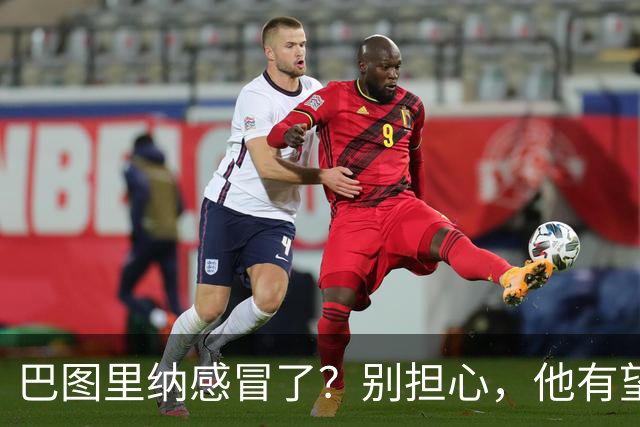 巴图里纳感冒了？别担心，他有望在对英格兰时“回归魔法”！