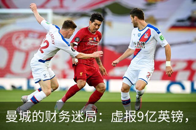 曼城的财务迷局：虚报9亿英镑，财富与真相的对决！
