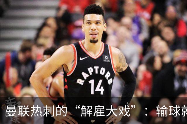 曼联热刺的“解雇大戏”：输球就像网购退货