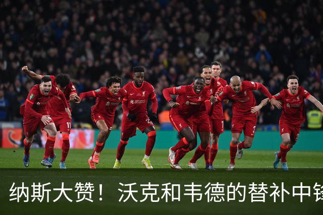 纳斯大赞！沃克和韦德的替补中锋之路蓄势待发