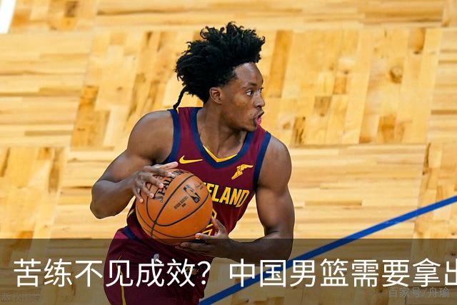 苦练不见成效？中国男篮需要拿出真本事了！