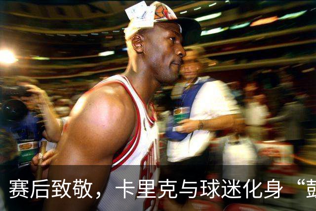 赛后致敬，卡里克与球迷化身“鼓掌兄弟