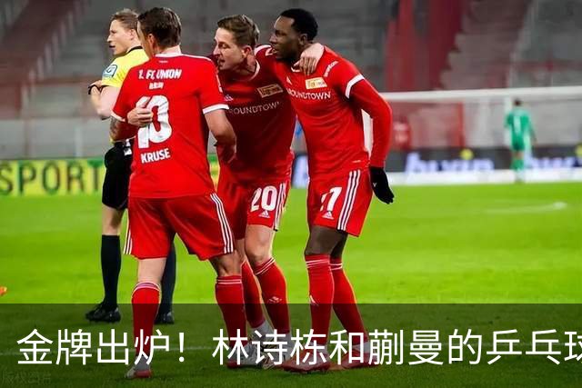 金牌出炉！林诗栋和蒯曼的乒乓球逆袭传奇