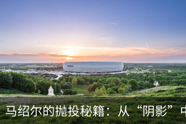 马绍尔的抛投秘籍：从“阴影”中走向篮下的光辉