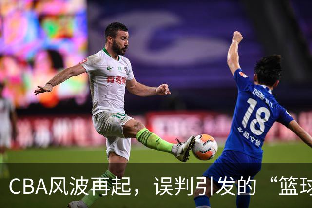 CBA风波再起，误判引发的“篮球悲剧