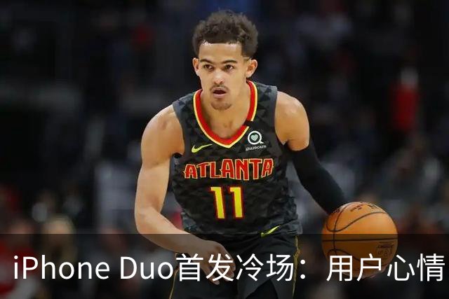 iPhone Duo首发冷场：用户心情比越狱小鸟还凉